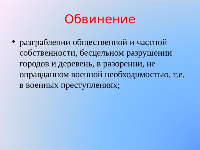 Обвинение разграблении общественной и частной собственности, бесцельном разрушении городов и деревень, в разорении, не оправданном военной необходимостью, т.е. в военных преступлениях;  