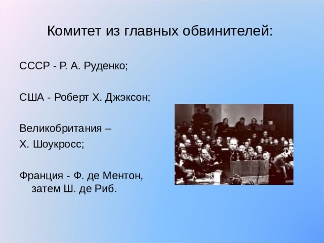 Комитет из главных обвинителей: СССР - Р. А. Руденко; США - Роберт Х. Джэксон; Великобритания – Х. Шоукросс; Франция - Ф. де Ментон, затем Ш. де Риб. 