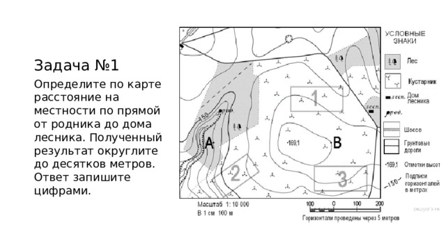 Задача №1 Определите по карте расстояние на местности по прямой от родника до дома лесника. Полученный результат округлите до десятков метров. Ответ запишите цифрами. 