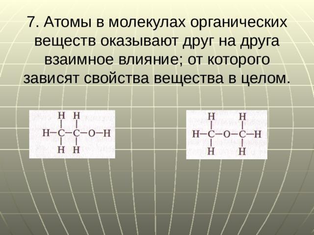 7. Атомы в молекулах органических веществ оказывают друг на друга взаимное влияние; от которого зависят свойства вещества в целом. 