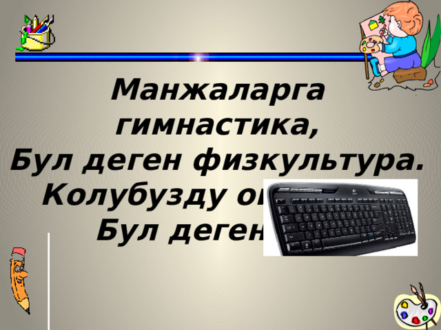 Манжаларга гимнастика, Бул деген физкультура. Колубузду ойнотчу,  Бул деген …..  