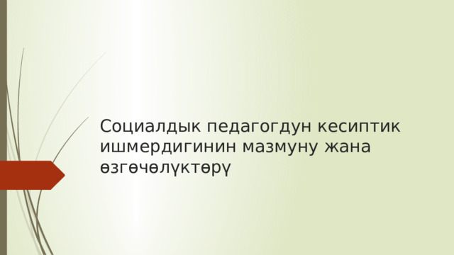 Социалдык педагогдун кесиптик ишмердигинин мазмуну жана өзгөчөлүктөрү 