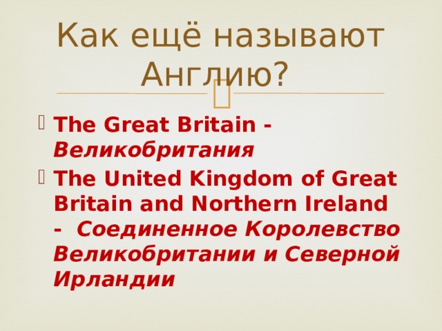 Как ещё называют Англию? The Great Britain - Великобритания The United Kingdom of Great Britain and Northern Ireland - Соединенное Королевство Великобритании и Северной Ирландии 