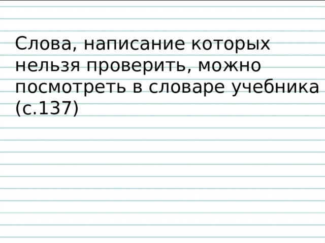 Слова, написание которых нельзя проверить, можно посмотреть в словаре учебника (с.137) 