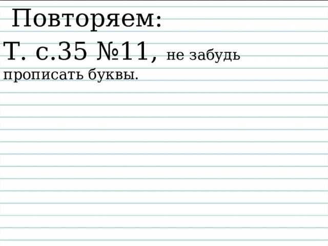  Повторяем: Т. с.35 №11, не забудь прописать буквы. 