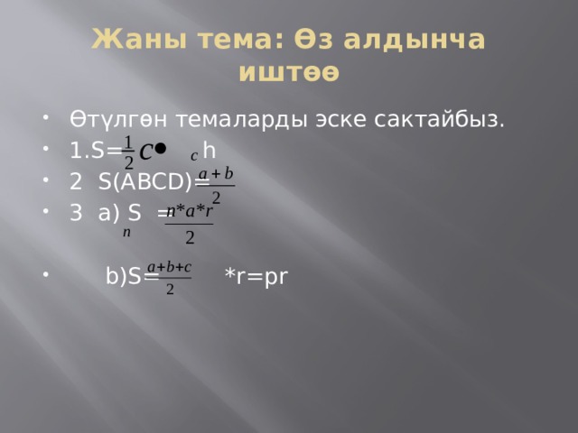 Жаны тема: Өз алдынча иштөө Өтүлгөн темаларды эске сактайбыз. 1.S= h 2 S(ABCD)= 3 a) S =  b)S= *r=pr 