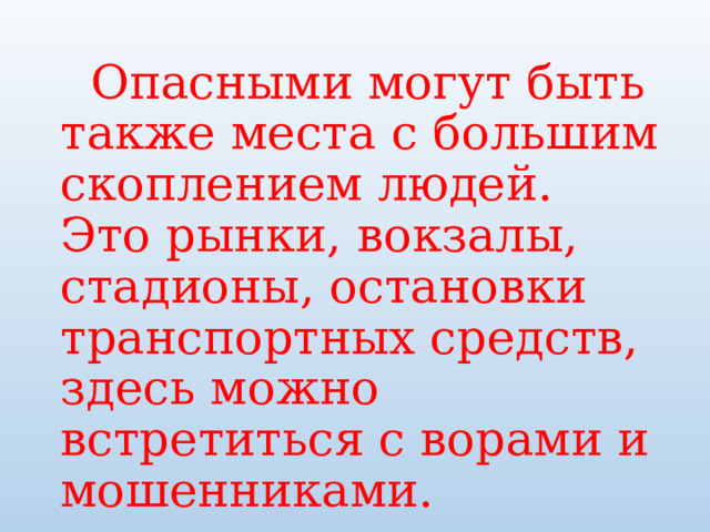  Опасными могут быть также места с большим скоплением людей. Это рынки, вокза­лы, стадионы, остановки транспортных средств, здесь можно встретиться с ворами и мошенниками. 