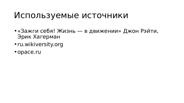 Используемые источники «Зажги себя! Жизнь — в движении» Джон Рэйти, Эрик Хагерман ru.wikiversity.org opace.ru 