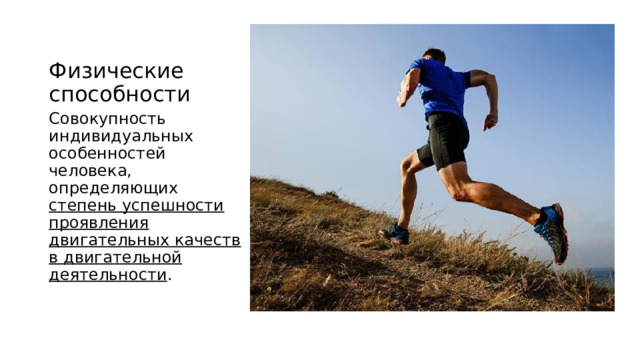 Физические способности Совокупность индивидуальных особенностей человека, определяющих степень успешности проявления двигательных качеств в двигательной деятельности . 
