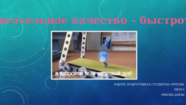 Двигательное качество – быстрота Работу подготовила студентка группы: Пб19-1 Рябова дарья 