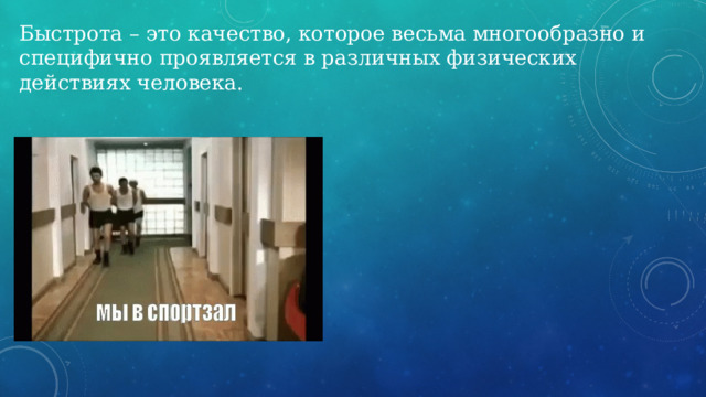 Быстрота – это качество, которое весьма многообразно и специфично проявляется в различных физических действиях человека. 