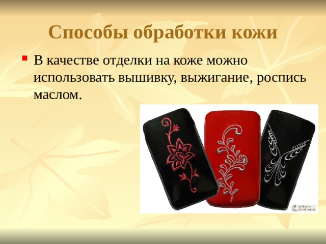 Способы обработки кожи В качестве отделки на коже можно использовать вышивку, выжигание, роспись маслом. 