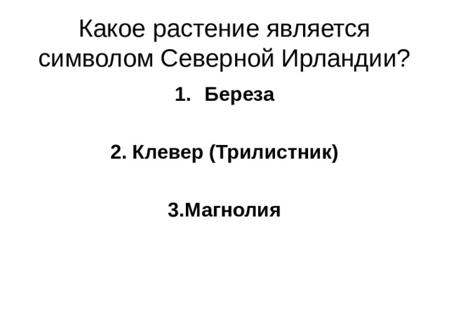 Какое растение является символом Северной Ирландии? Береза  2. Клевер (Трилистник)  3.Магнолия 