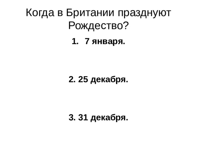 Когда в Британии празднуют Рождество? 7 января.   2. 25 декабря.   3. 31 декабря. 