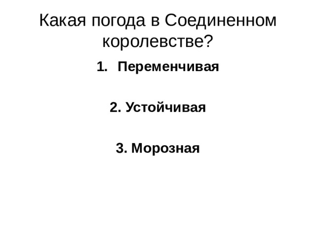 Какая погода в Соединенном королевстве? Переменчивая  2. Устойчивая  3. Морозная 