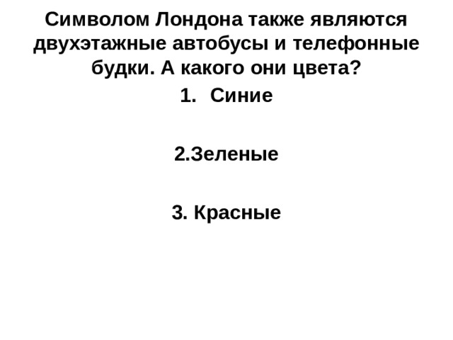 Символом Лондона также являются двухэтажные автобусы и телефонные будки. А какого они цвета? Синие  2.Зеленые  3. Красные 