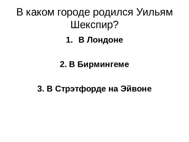 В каком городе родился Уильям Шекспир? В Лондоне  2. В Бирмингеме  3. В Стрэтфорде на Эйвоне 