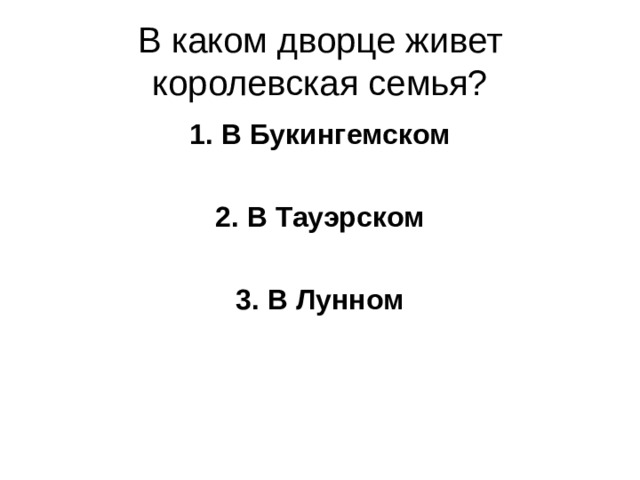 В каком дворце живет королевская семья? 1. В Букингемском  2. В Тауэрском  3. В Лунном 