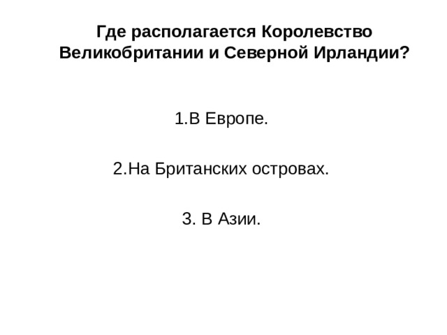 Где располагается Королевство Великобритании и Северной Ирландии? 1.В Европе. 2.На Британских островах. 3. В Азии. 