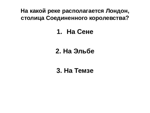 На какой реке располагается Лондон, столица Соединенного королевства? На Сене  2. На Эльбе  3. На Темзе 