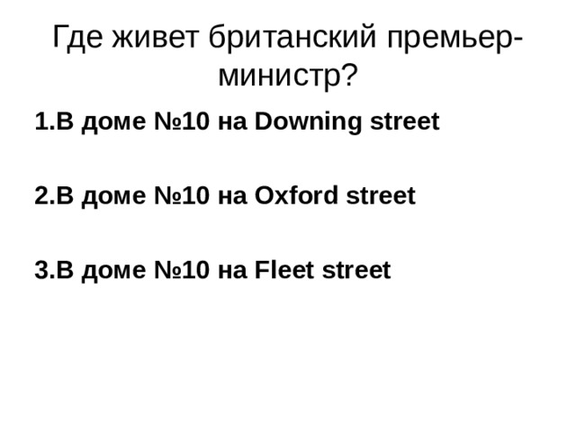 Где живет британский премьер-  министр? 1.В доме №10 на Downing street  2.В доме №10 на Oxford street  3.В доме №10 на Fleet street 