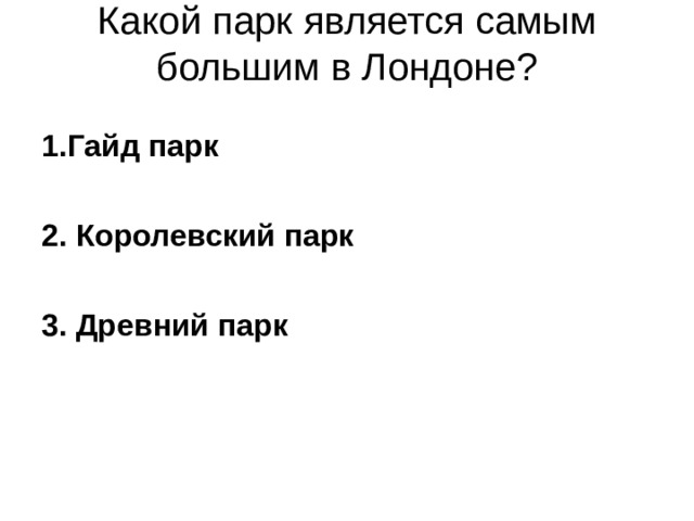 Какой парк является самым большим в Лондоне?   1.Гайд парк  2. Королевский парк  3. Древний парк  