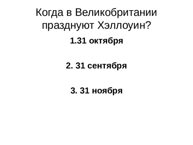 Когда в Великобритании празднуют Хэллоуин? 1.31 октября  2. 31 сентября  3. 31 ноября 