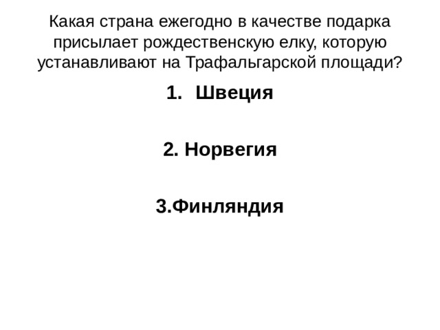 Какая страна ежегодно в качестве подарка присылает рождественскую елку, которую устанавливают на Трафальгарской площади? Швеция  2. Норвегия  3.Финляндия 