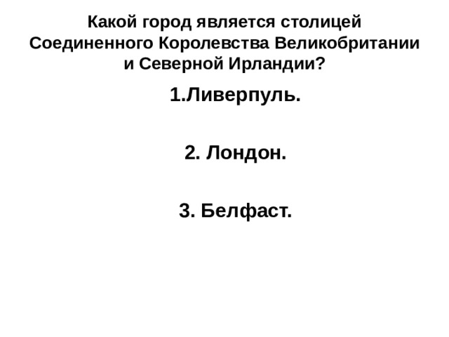 Какой город является столицей Соединенного Королевства Великобритании и Северной Ирландии? 1.Ливерпуль.  2. Лондон.  3. Белфаст. 1.Ливерпуль.  2. Лондон.  3. Белфаст. 