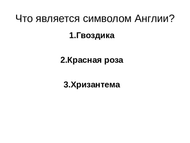 Что является символом Англии? 1.Гвоздика  2.Красная роза  3.Хризантема 