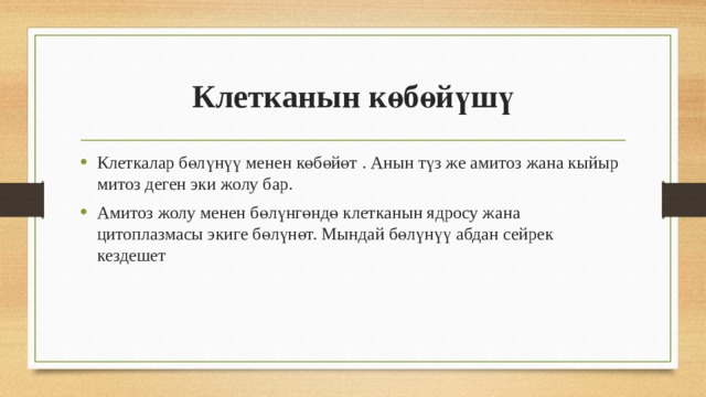 Клетканын көбөйүшү Клеткалар бөлүнүү менен көбөйөт . Анын түз же амитоз жана кыйыр митоз деген эки жолу бар. Амитоз жолу менен бөлүнгөндө клетканын ядросу жана цитоплазмасы экиге бөлүнөт. Мындай бөлүнүү абдан сейрек кездешет 