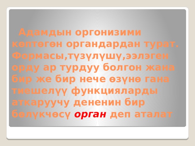  Адамдын оргонизими көптөгөн органдардан турат. Формасы,түзүлүшү,ээлэген орду ар турдуу болгон жана бир же бир нече өзүнө гана тиешелүү функцияларды аткаруучу дененин бир бөлүкчөсү орган деп аталат 