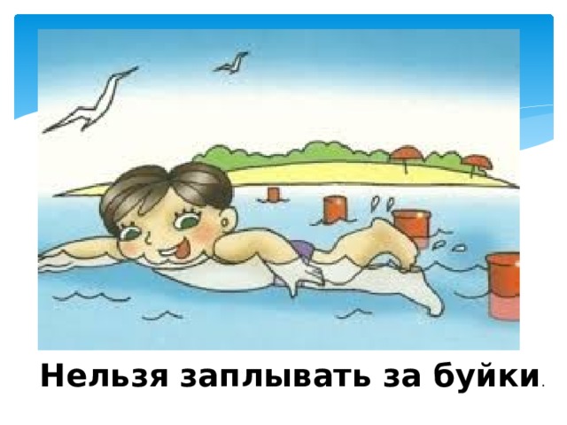 Нельзя заплывать за буйки . 