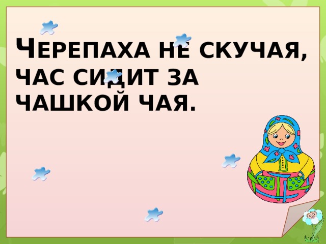 Ч ЕРЕПАХА НЕ СКУЧАЯ, ЧАС СИДИТ ЗА ЧАШКОЙ ЧАЯ. Черепаха не скучая, час сидит за чашкой чая. 
