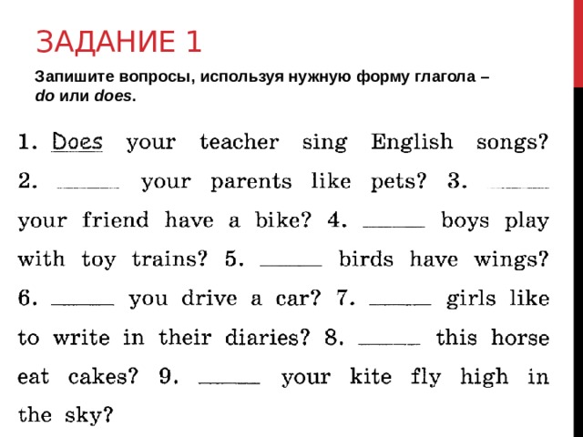 Задание 1 Запишите вопросы, используя нужную форму глагола – do или does . 