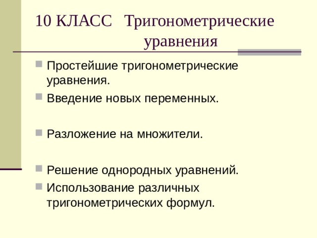 10 КЛАСС Тригонометрические  уравнения Простейшие тригонометрические уравнения. Введение новых переменных.  Разложение на множители. Решение однородных уравнений. Использование различных тригонометрических формул. 