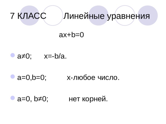 7 КЛАСС Линейные уравнения  ах+ b =0 а ≠0; х=- b/a . a=0,b=0 ; х-любое число. а=0, b≠0 ; нет корней. 