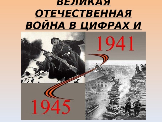 ВЕЛИКАЯ ОТЕЧЕСТВЕННАЯ ВОЙНА В ЦИФРАХ И ФАКТАХ. 