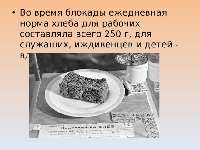 Во время блокады ежедневная норма хлеба для рабочих составляла всего 250 г, для служащих, иждивенцев и детей - вдвое меньше.  