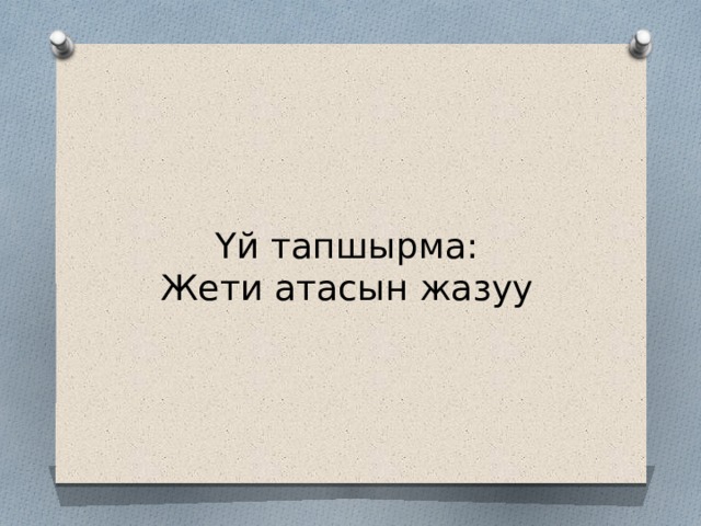 Үй тапшырма:  Жети атасын жазуу 