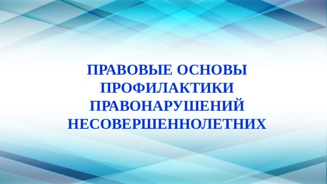 ПРАВОВЫЕ ОСНОВЫ ПРОФИЛАКТИКИ ПРАВОНАРУШЕНИЙ НЕСОВЕРШЕННОЛЕТНИХ   