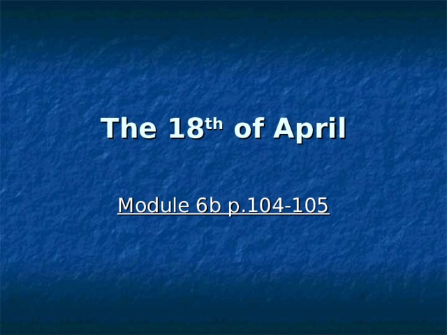 The 18 th of April Module 6b p.104-105 