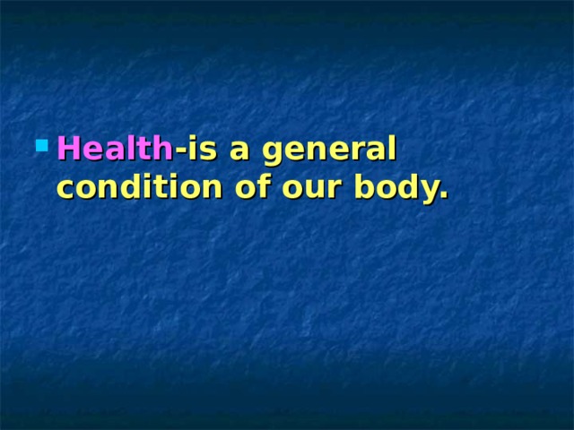 Health -is a general condition of our body. 