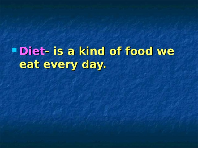 Diet - is a kind of food we eat every day.   