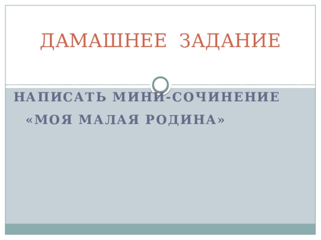 ДАМАШНЕЕ ЗАДАНИЕ   Написать мини-сочинение «Моя малая Родина» 