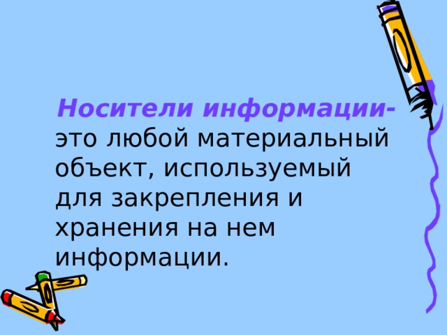  Носители информации- это любой материальный объект, используемый для закрепления и хранения на нем информации. 