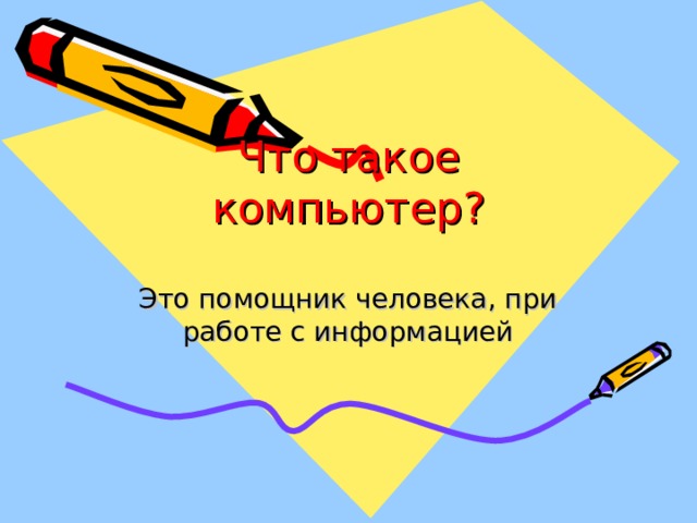 Что такое компьютер? Это помощник человека, при работе с информацией 
