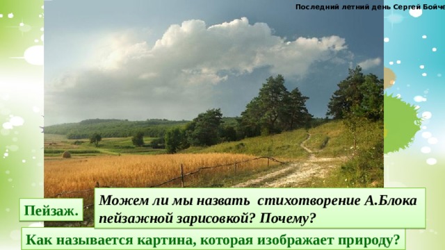 Последний летний день Сергей Бойченко Можем ли мы назвать стихотворение А.Блока пейзажной зарисовкой? Почему? Пейзаж. Как называется картина, которая изображает природу?  