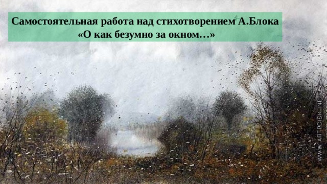 Самостоятельная работа над стихотворением А.Блока  «О как безумно за окном…» 