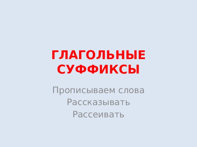 ГЛАГОЛЬНЫЕ СУФФИКСЫ Прописываем слова Рассказывать Рассеивать 